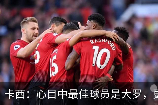 卡西：心目中最佳球员是大罗，更衣室有巴西球员会更有趣