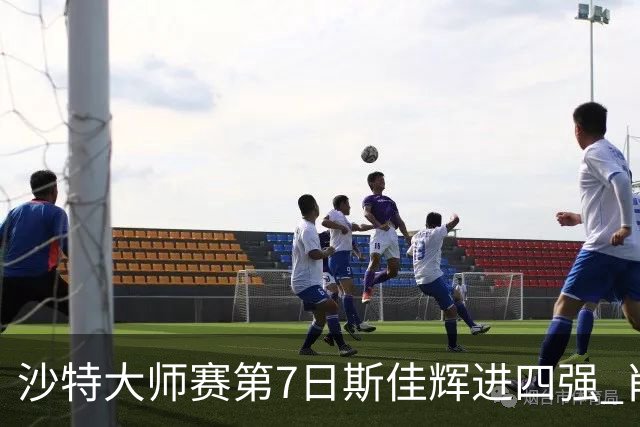 沙特大师赛第7日斯佳辉进四强 肖国栋破百出局